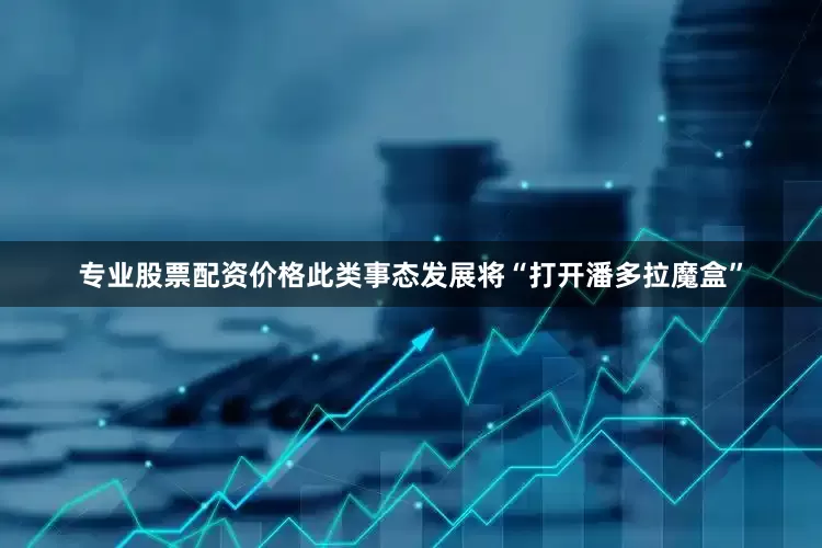 专业股票配资价格此类事态发展将“打开潘多拉魔盒”