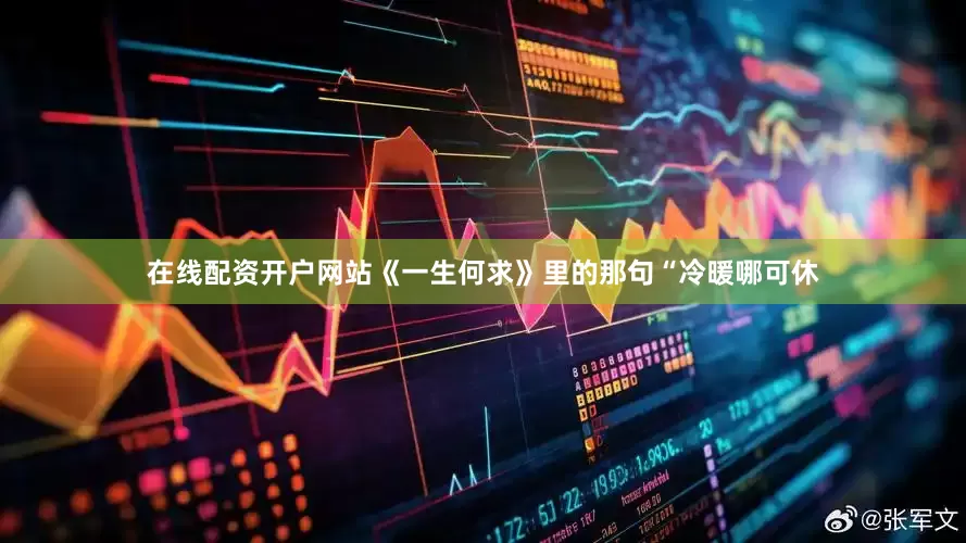 在线配资开户网站《一生何求》里的那句“冷暖哪可休