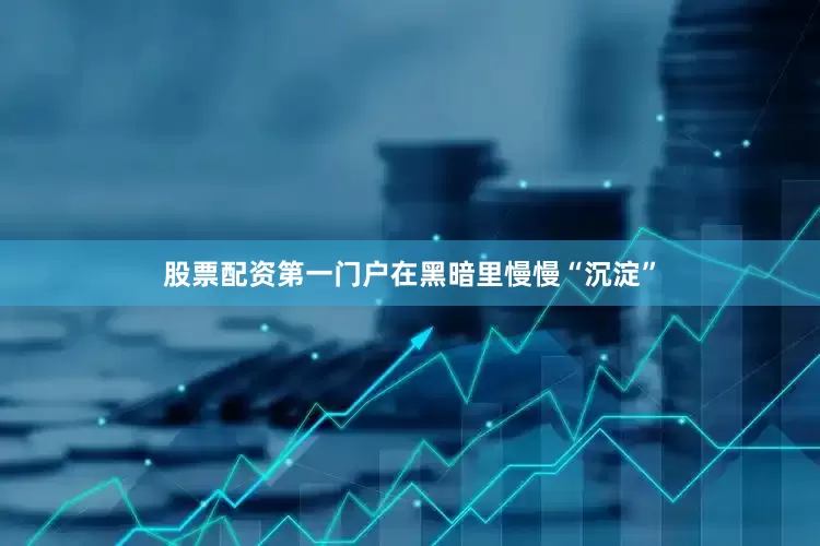 股票配资第一门户在黑暗里慢慢“沉淀”