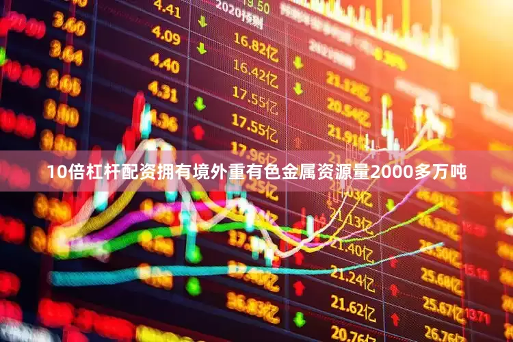 10倍杠杆配资拥有境外重有色金属资源量2000多万吨