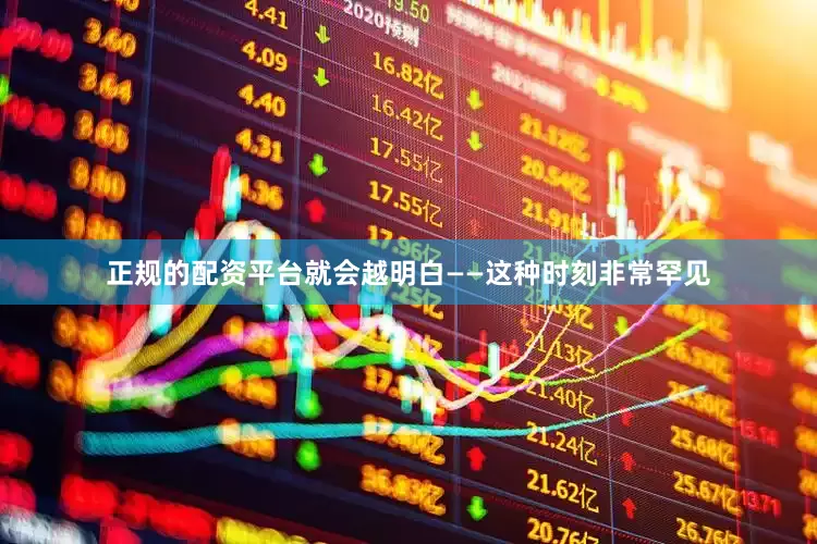 正规的配资平台就会越明白——这种时刻非常罕见