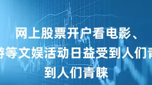 网上股票开户看电影、旅游等文娱活动日益受到人们青睐