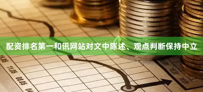 配资排名第一和讯网站对文中陈述、观点判断保持中立