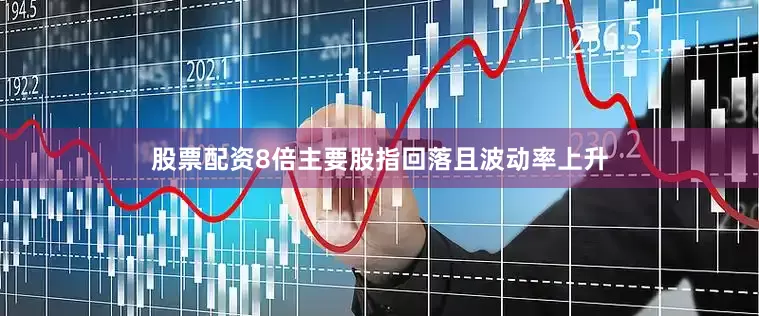 股票配资8倍主要股指回落且波动率上升