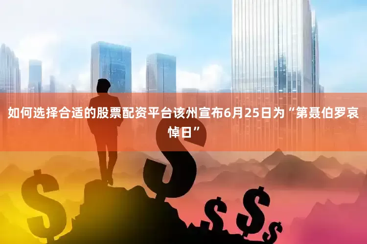 如何选择合适的股票配资平台该州宣布6月25日为“第聂伯罗哀悼日”