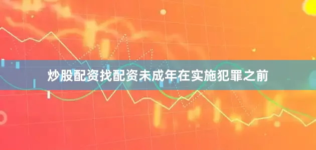 炒股配资找配资未成年在实施犯罪之前