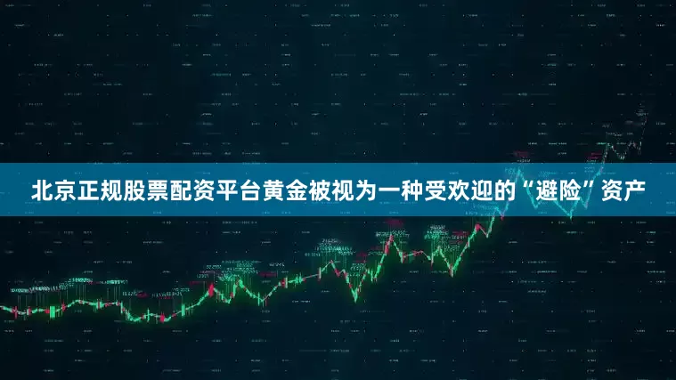 北京正规股票配资平台黄金被视为一种受欢迎的“避险”资产