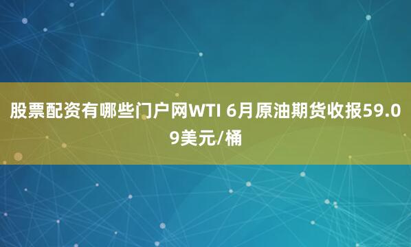 股票配资有哪些门户网WTI 6月原油期货收报59.09美元/桶