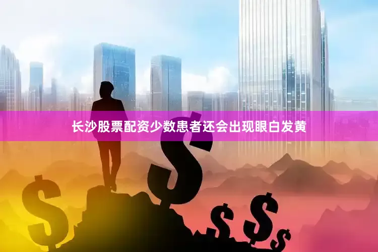 长沙股票配资少数患者还会出现眼白发黄