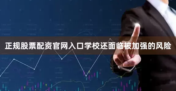 正规股票配资官网入口学校还面临被加强的风险