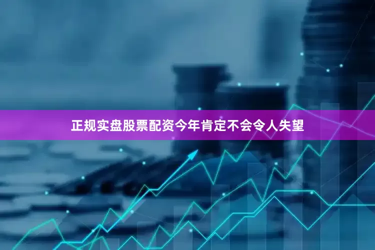 正规实盘股票配资今年肯定不会令人失望
