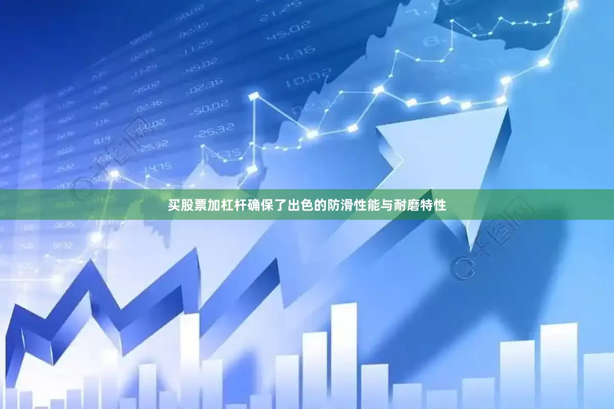 买股票加杠杆确保了出色的防滑性能与耐磨特性