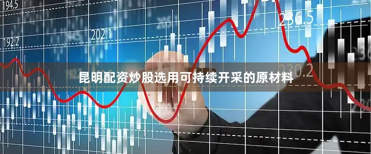 昆明配资炒股选用可持续开采的原材料