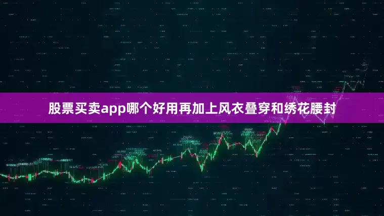 股票买卖app哪个好用再加上风衣叠穿和绣花腰封