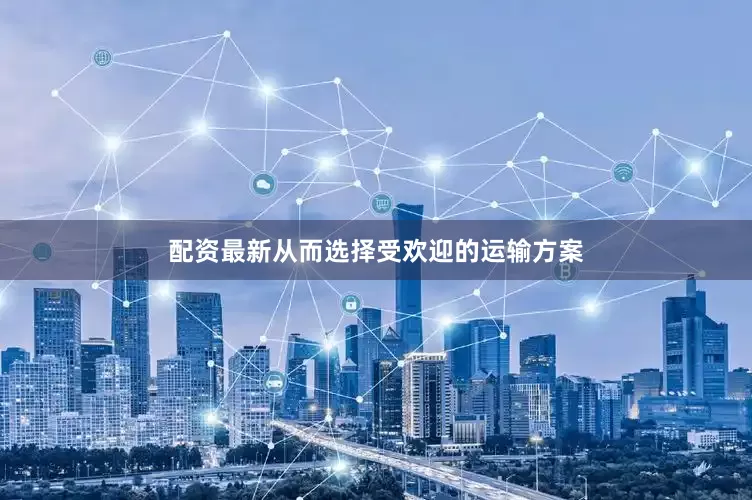配资最新从而选择受欢迎的运输方案