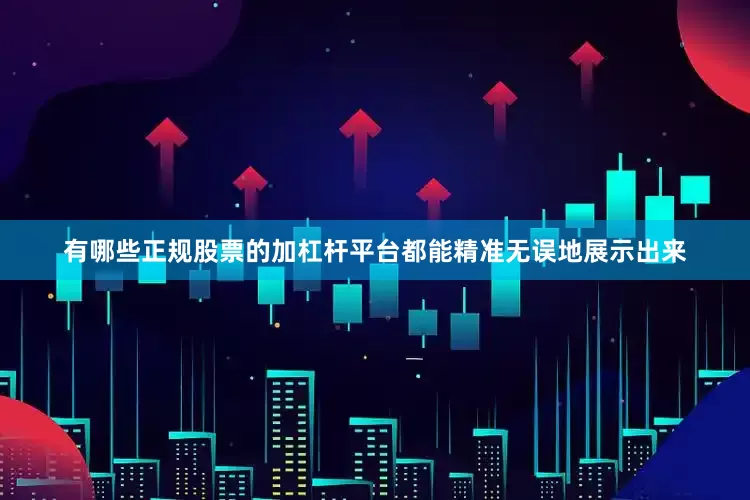 有哪些正规股票的加杠杆平台都能精准无误地展示出来