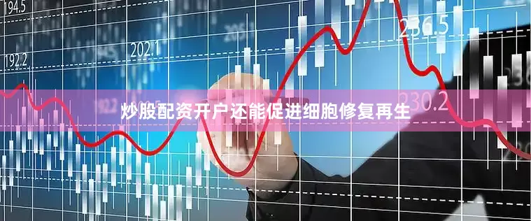 炒股配资开户还能促进细胞修复再生