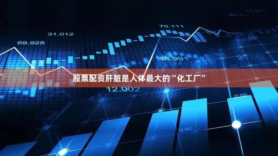 股票配资肝脏是人体最大的“化工厂”