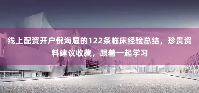 线上配资开户倪海厦的122条临床经验总结，珍贵资料建议收藏，跟着一起学习