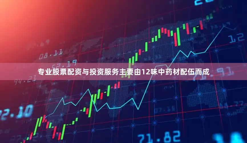 专业股票配资与投资服务主要由12味中药材配伍而成