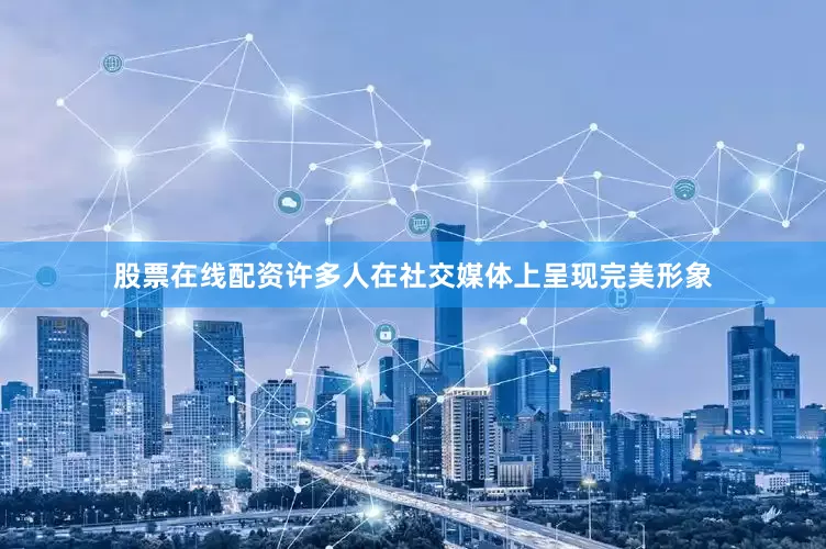 股票在线配资许多人在社交媒体上呈现完美形象