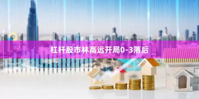 杠杆股市林高远开局0-3落后