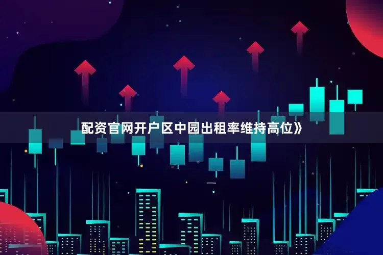 配资官网开户区中园出租率维持高位》