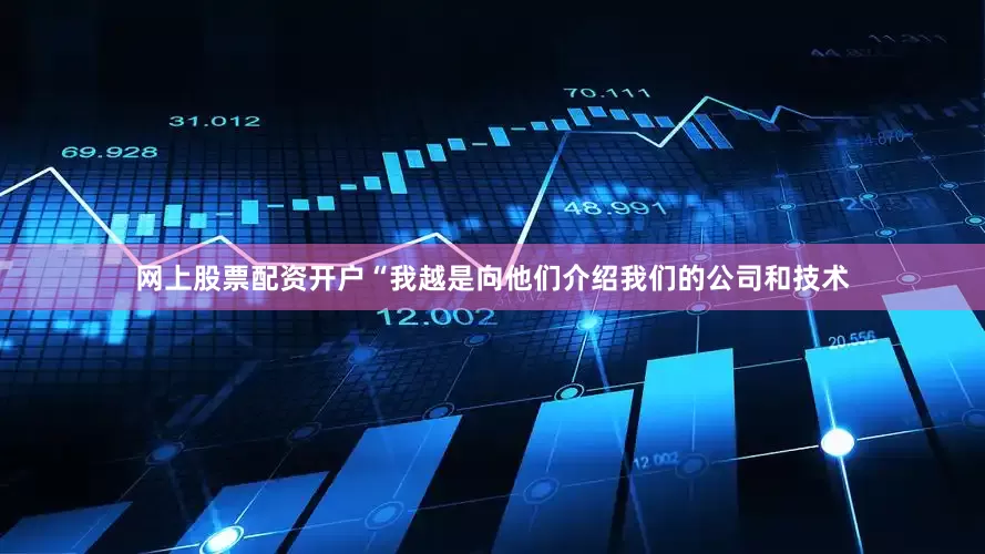 网上股票配资开户“我越是向他们介绍我们的公司和技术