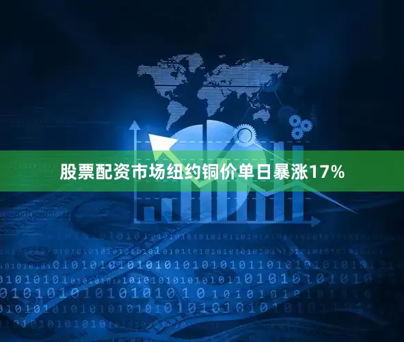 股票配资市场纽约铜价单日暴涨17%