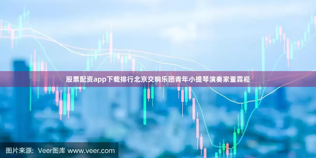 股票配资app下载排行北京交响乐团青年小提琴演奏家董霖崧