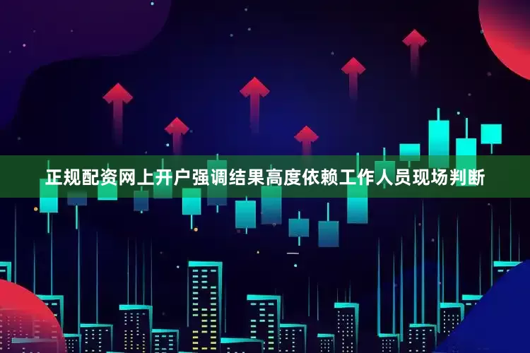 正规配资网上开户强调结果高度依赖工作人员现场判断