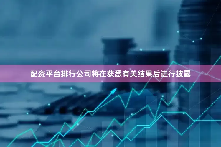 配资平台排行公司将在获悉有关结果后进行披露