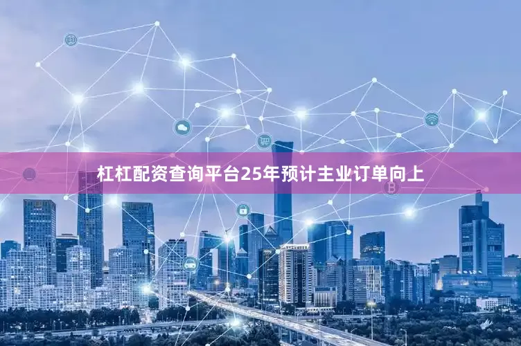杠杠配资查询平台　　25年预计主业订单向上