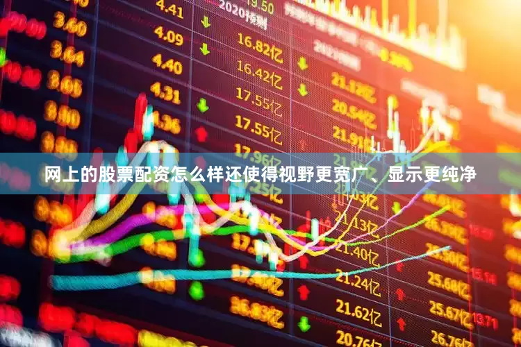 网上的股票配资怎么样还使得视野更宽广、显示更纯净