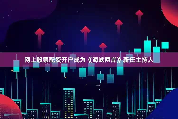网上股票配资开户成为《海峡两岸》新任主持人