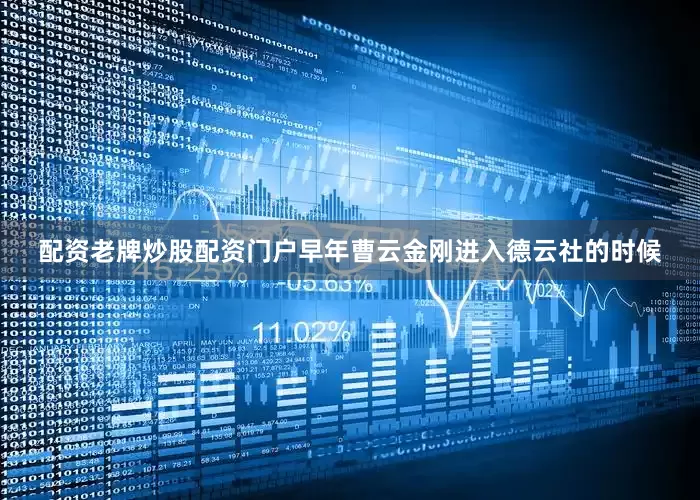 配资老牌炒股配资门户早年曹云金刚进入德云社的时候