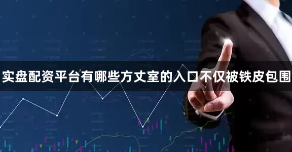 实盘配资平台有哪些方丈室的入口不仅被铁皮包围