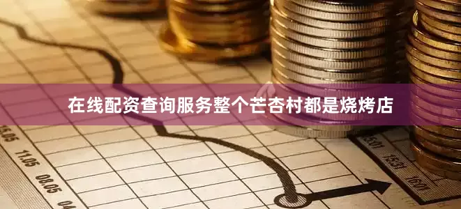 在线配资查询服务整个芒杏村都是烧烤店