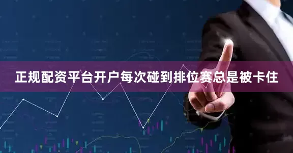 正规配资平台开户每次碰到排位赛总是被卡住
