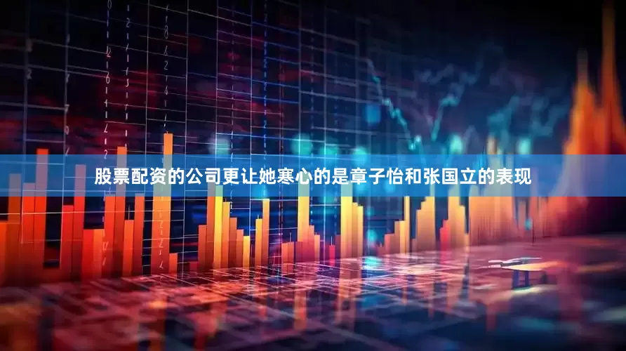 股票配资的公司更让她寒心的是章子怡和张国立的表现