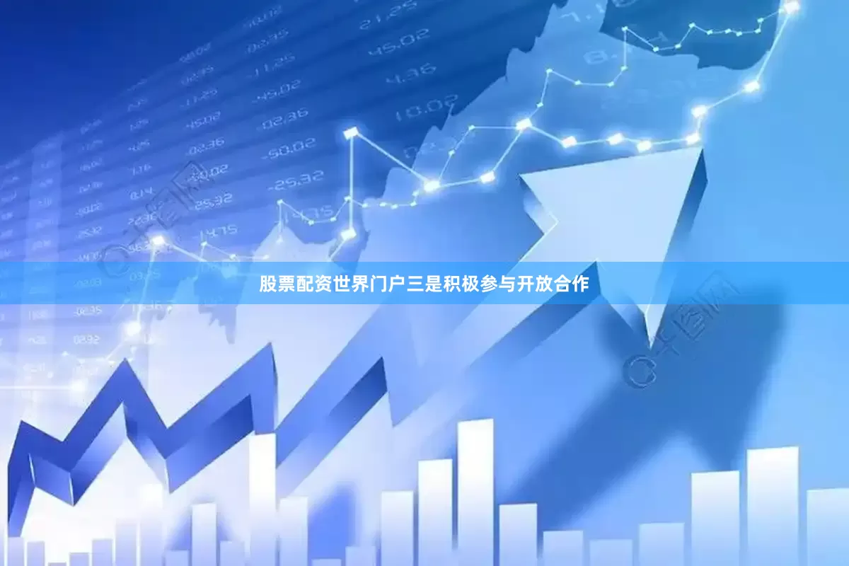 股票配资世界门户三是积极参与开放合作