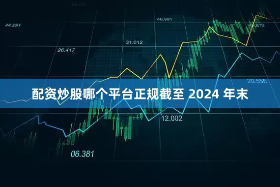 配资炒股哪个平台正规截至 2024 年末