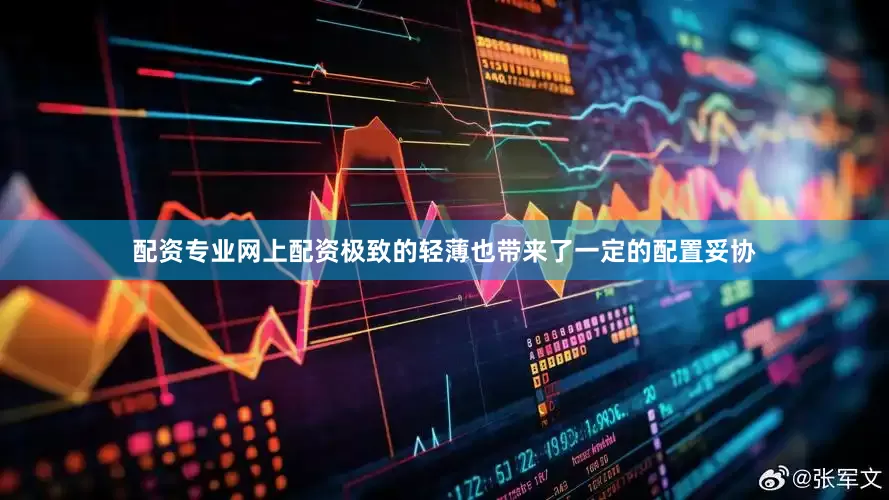 配资专业网上配资极致的轻薄也带来了一定的配置妥协