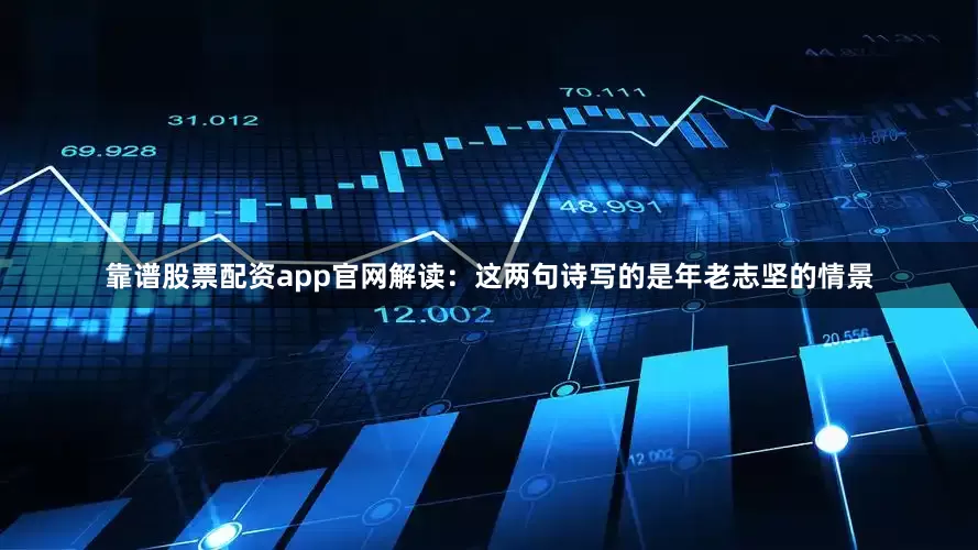 靠谱股票配资app官网解读：这两句诗写的是年老志坚的情景