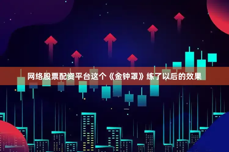 网络股票配资平台这个《金钟罩》练了以后的效果