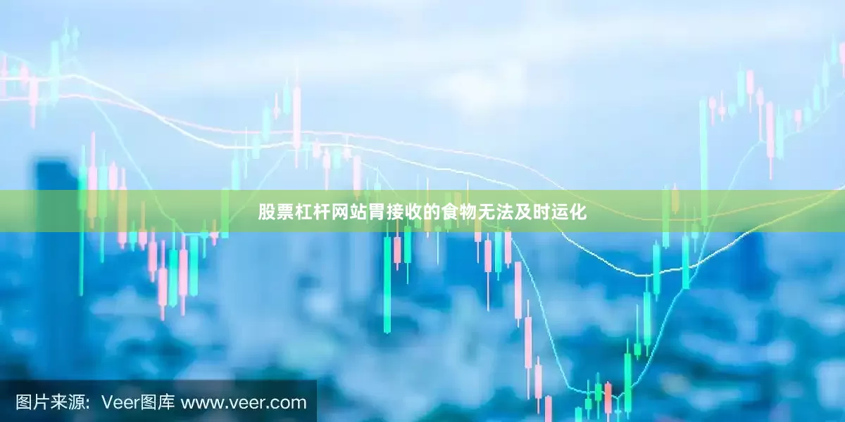 股票杠杆网站胃接收的食物无法及时运化