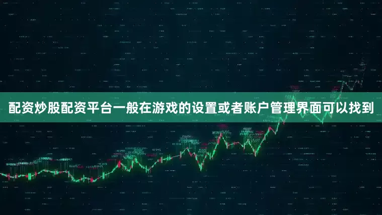 配资炒股配资平台一般在游戏的设置或者账户管理界面可以找到