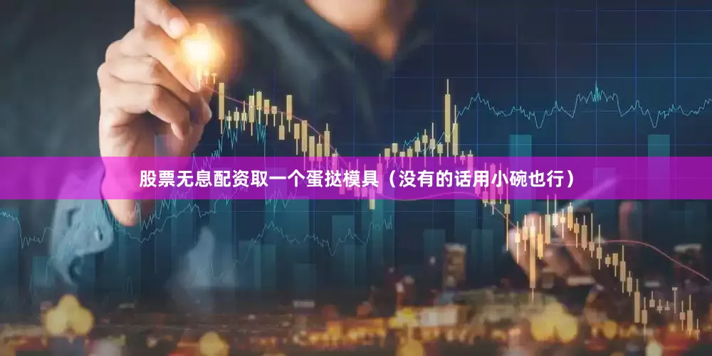 股票无息配资取一个蛋挞模具（没有的话用小碗也行）