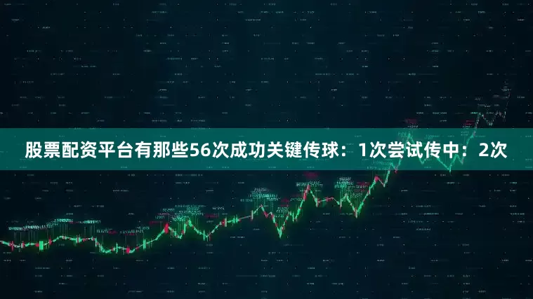 股票配资平台有那些56次成功关键传球：1次尝试传中：2次